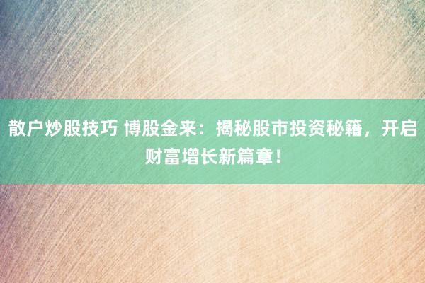散户炒股技巧 博股金来：揭秘股市投资秘籍，开启财富增长新篇章！