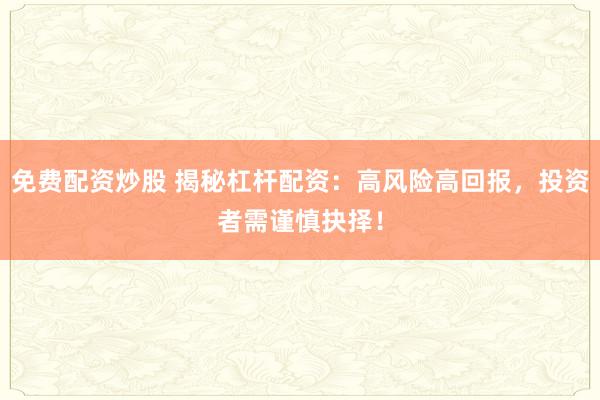 免费配资炒股 揭秘杠杆配资：高风险高回报，投资者需谨慎抉择！