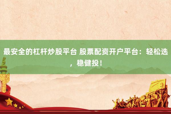 最安全的杠杆炒股平台 股票配资开户平台：轻松选，稳健投！