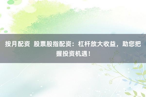 按月配资  股票股指配资：杠杆放大收益，助您把握投资机遇！