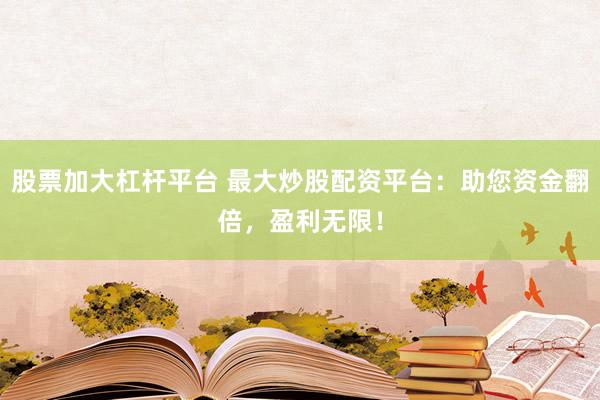 股票加大杠杆平台 最大炒股配资平台：助您资金翻倍，盈利无限！