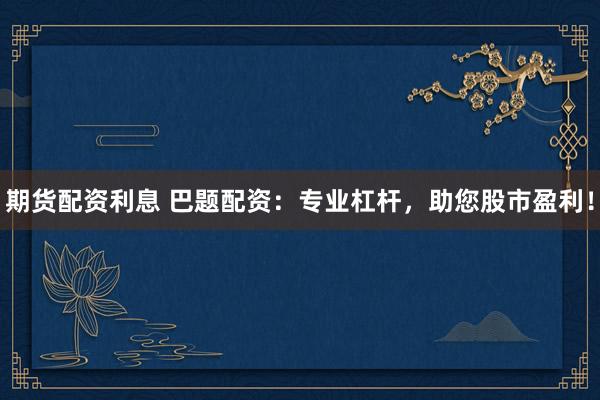期货配资利息 巴题配资：专业杠杆，助您股市盈利！