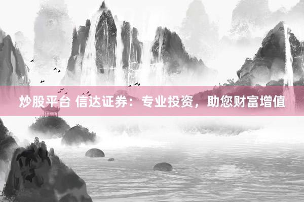 炒股平台 信达证券：专业投资，助您财富增值