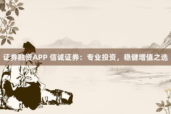 证券融资APP 信诚证券：专业投资，稳健增值之选