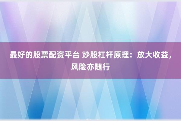 最好的股票配资平台 炒股杠杆原理：放大收益，风险亦随行