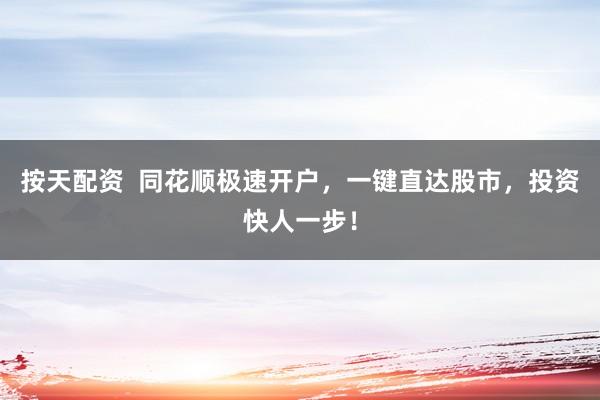 按天配资  同花顺极速开户，一键直达股市，投资快人一步！
