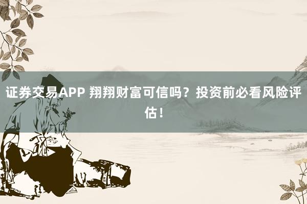 证券交易APP 翔翔财富可信吗？投资前必看风险评估！