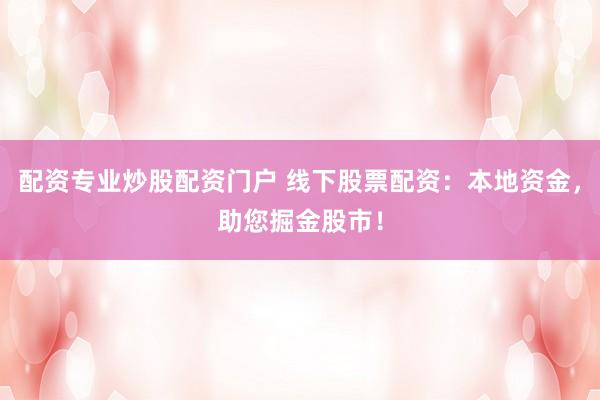 配资专业炒股配资门户 线下股票配资：本地资金，助您掘金股市！