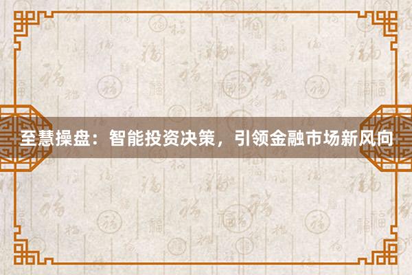 至慧操盘：智能投资决策，引领金融市场新风向