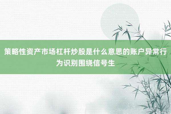 策略性资产市场杠杆炒股是什么意思的账户异常行为识别围绕信号生