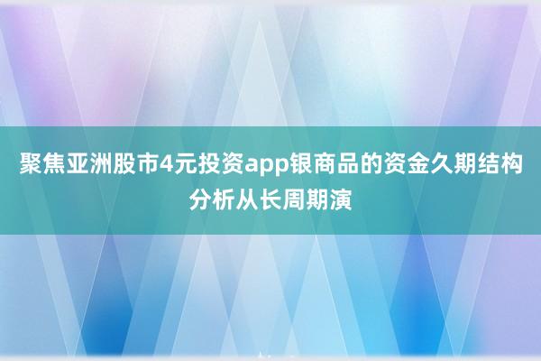 聚焦亚洲股市4元投资app银商品的资金久期结构分析从长周期演