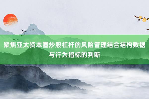 聚焦亚太资本圈炒股杠杆的风险管理结合结构数据与行为指标的判断