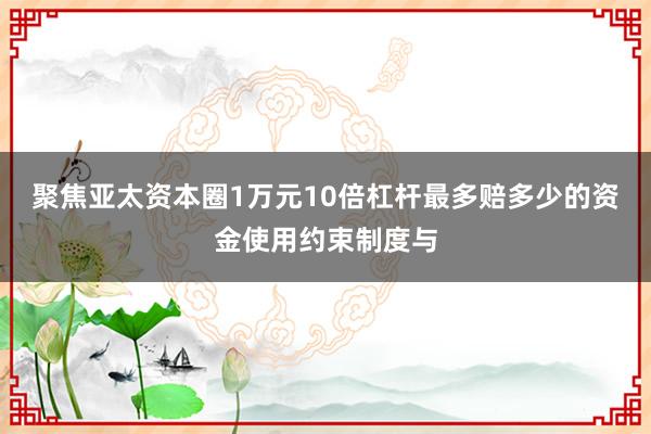 聚焦亚太资本圈1万元10倍杠杆最多赔多少的资金使用约束制度与